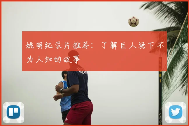姚明纪录片推荐：了解巨人场下不为人知的故事