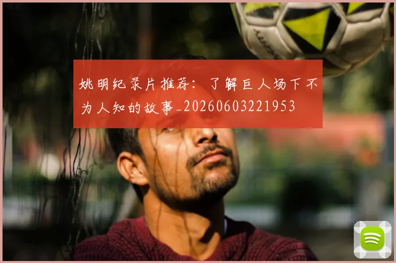 姚明纪录片推荐:了解巨人场下不为人知的故事_20260603221953