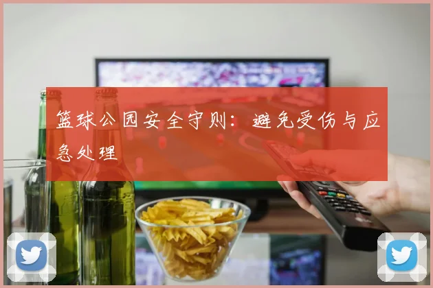 篮球公园安全守则：避免受伤与应急处理