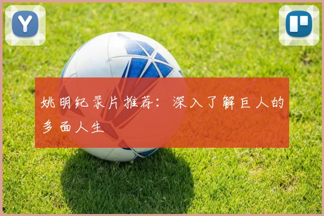 姚明纪录片推荐：深入了解巨人的多面人生