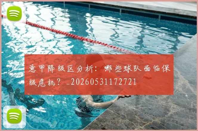意甲降级区分析:哪些球队面临保级危机?_20260531172721